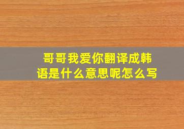 哥哥我爱你翻译成韩语是什么意思呢怎么写