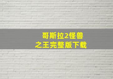 哥斯拉2怪兽之王完整版下载