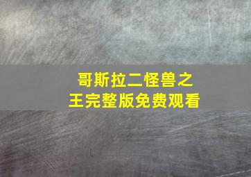 哥斯拉二怪兽之王完整版免费观看