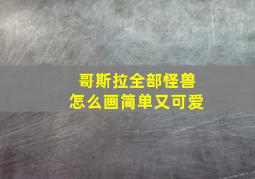 哥斯拉全部怪兽怎么画简单又可爱