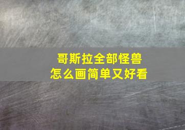 哥斯拉全部怪兽怎么画简单又好看