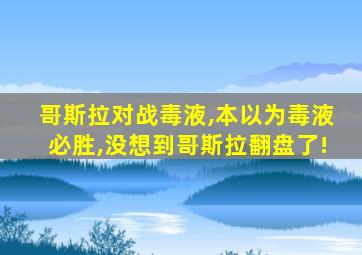 哥斯拉对战毒液,本以为毒液必胜,没想到哥斯拉翻盘了!