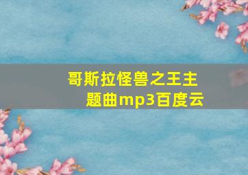 哥斯拉怪兽之王主题曲mp3百度云