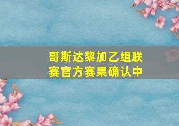 哥斯达黎加乙组联赛官方赛果确认中