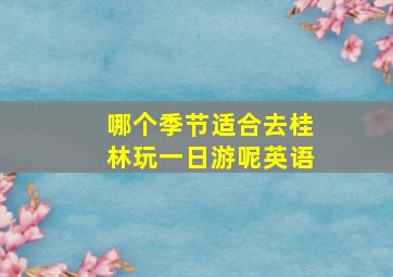 哪个季节适合去桂林玩一日游呢英语