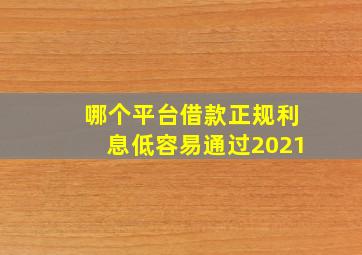 哪个平台借款正规利息低容易通过2021