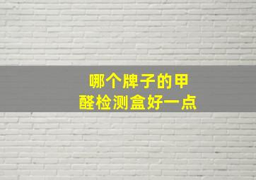 哪个牌子的甲醛检测盒好一点