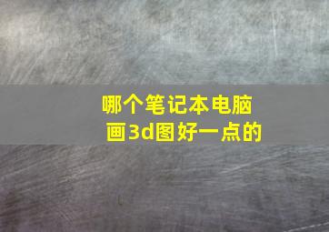 哪个笔记本电脑画3d图好一点的