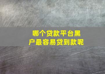 哪个贷款平台黑户最容易贷到款呢