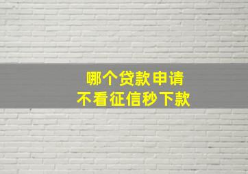 哪个贷款申请不看征信秒下款