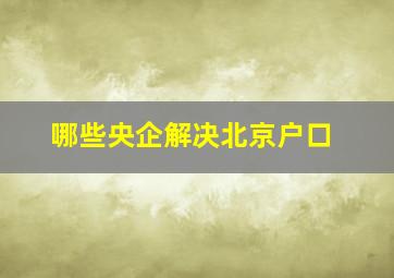 哪些央企解决北京户口