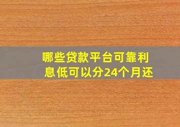 哪些贷款平台可靠利息低可以分24个月还