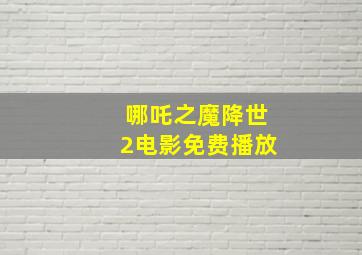 哪吒之魔降世2电影免费播放