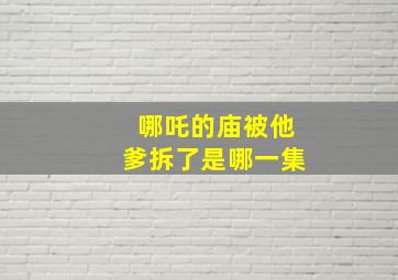 哪吒的庙被他爹拆了是哪一集