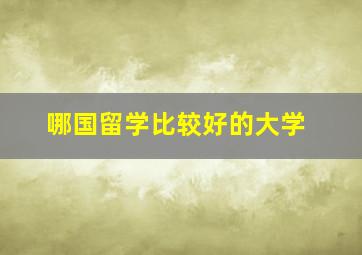 哪国留学比较好的大学