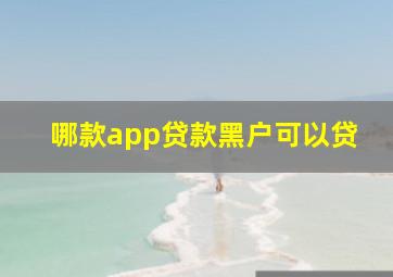 哪款app贷款黑户可以贷