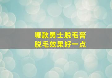 哪款男士脱毛膏脱毛效果好一点