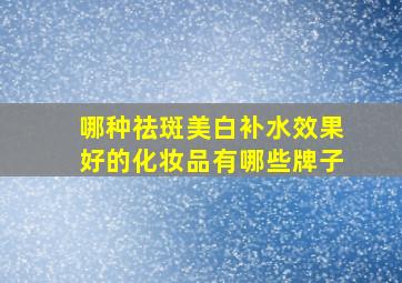 哪种祛斑美白补水效果好的化妆品有哪些牌子