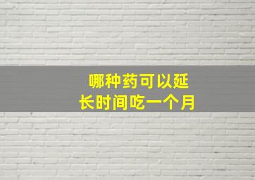 哪种药可以延长时间吃一个月