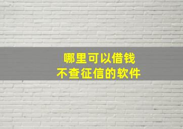 哪里可以借钱不查征信的软件