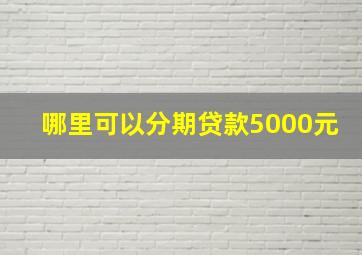 哪里可以分期贷款5000元