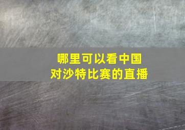 哪里可以看中国对沙特比赛的直播