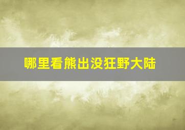 哪里看熊出没狂野大陆