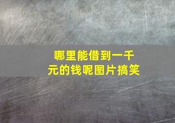 哪里能借到一千元的钱呢图片搞笑