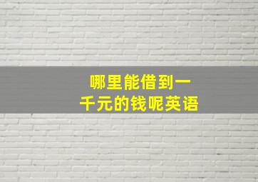 哪里能借到一千元的钱呢英语