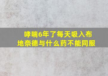 哮喘6年了每天吸入布地奈德与什么药不能同服