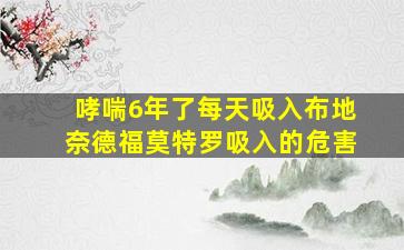 哮喘6年了每天吸入布地奈德福莫特罗吸入的危害