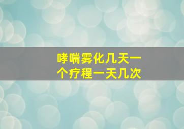 哮喘雾化几天一个疗程一天几次