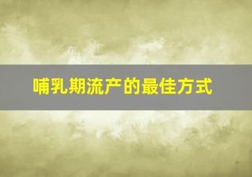 哺乳期流产的最佳方式