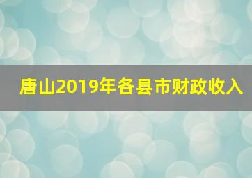 唐山2019年各县市财政收入