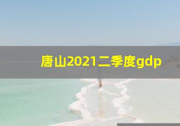 唐山2021二季度gdp