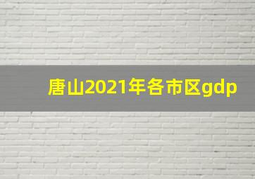 唐山2021年各市区gdp