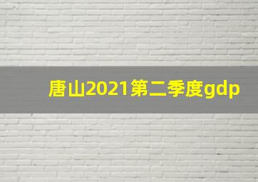 唐山2021第二季度gdp