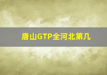 唐山GTP全河北第几