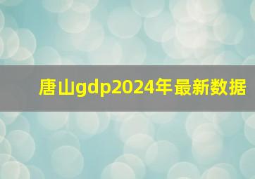 唐山gdp2024年最新数据