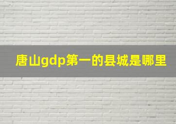 唐山gdp第一的县城是哪里