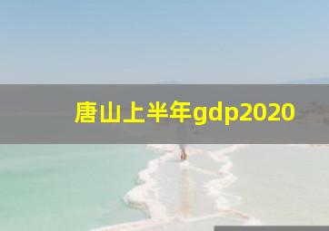 唐山上半年gdp2020