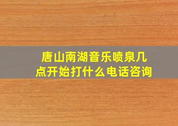 唐山南湖音乐喷泉几点开始打什么电话咨询