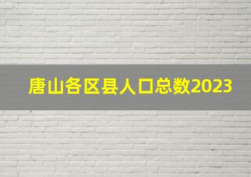 唐山各区县人口总数2023