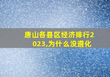 唐山各县区经济排行2023,为什么没遵化