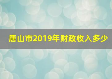 唐山市2019年财政收入多少