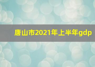 唐山市2021年上半年gdp