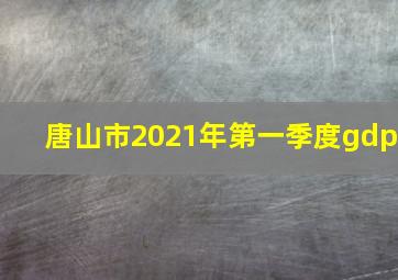 唐山市2021年第一季度gdp