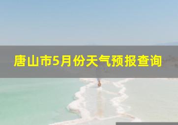 唐山市5月份天气预报查询