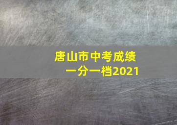 唐山市中考成绩一分一档2021