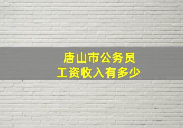 唐山市公务员工资收入有多少